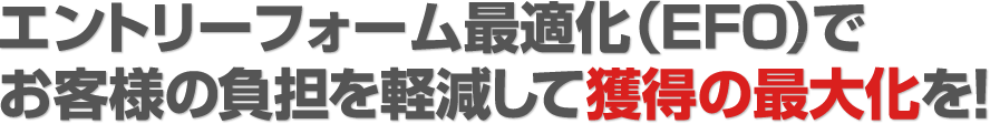 エントリーフォーム最適化（EFO）でお客様の負担を軽減して獲得の最大化を！