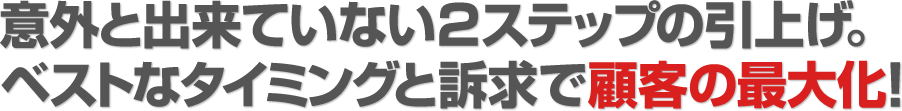 意外と出来ていない2ステップの引上げ。ベストなタイミングと訴求で顧客の最大化！